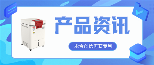 【產(chǎn)品資訊】蒸汽滅菌器研發(fā)取得新突破，永合創(chuàng)信再獲一項(xiàng)發(fā)明專利！